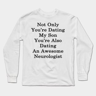 Not Only You're Dating My Son You're Also Dating An Awesome Neurologist Long Sleeve T-Shirt